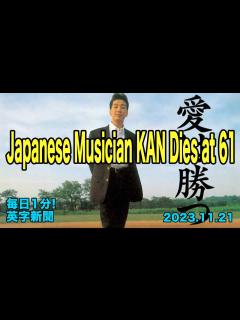 [x]【日本のミュージシャン、KAN さん死去】Japanese Musician KAN Dies at 61…2023年11月21日 毎日1分 ...